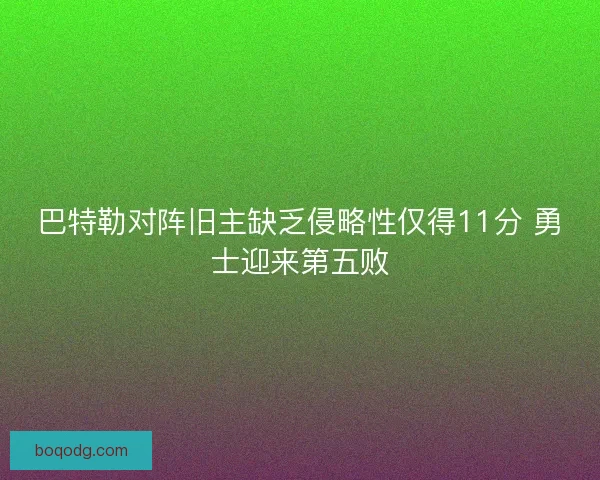 巴特勒对阵旧主缺乏侵略性仅得11分 勇士迎来第五败