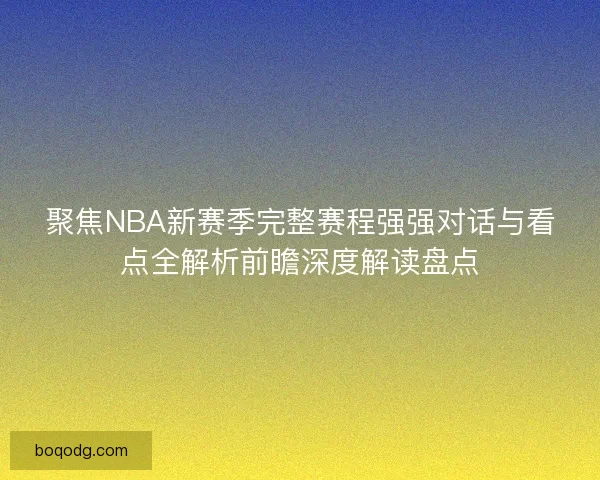 聚焦NBA新赛季完整赛程强强对话与看点全解析前瞻深度解读盘点