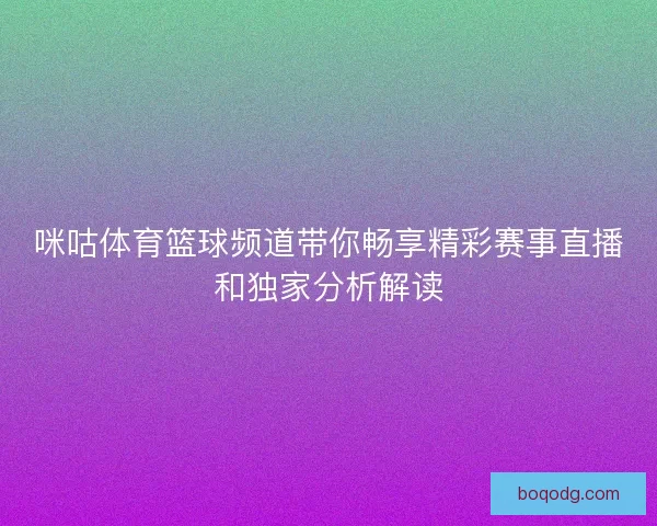 咪咕体育篮球频道带你畅享精彩赛事直播和独家分析解读