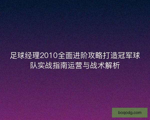 足球经理2010全面进阶攻略打造冠军球队实战指南运营与战术解析