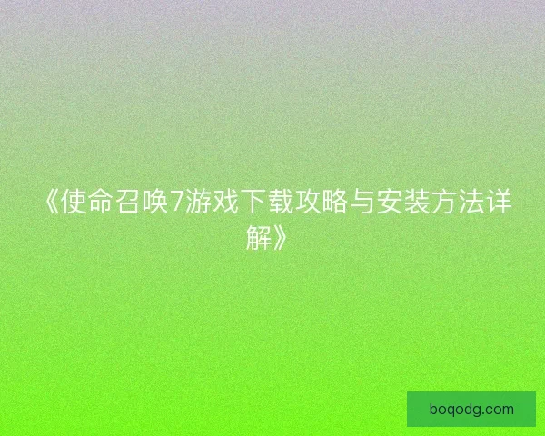 《使命召唤7游戏下载攻略与安装方法详解》