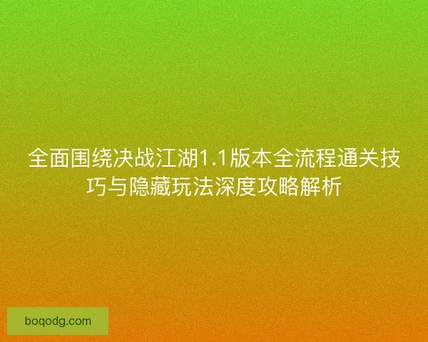 全面围绕决战江湖1.1版本全流程通关技巧与隐藏玩法深度攻略解析